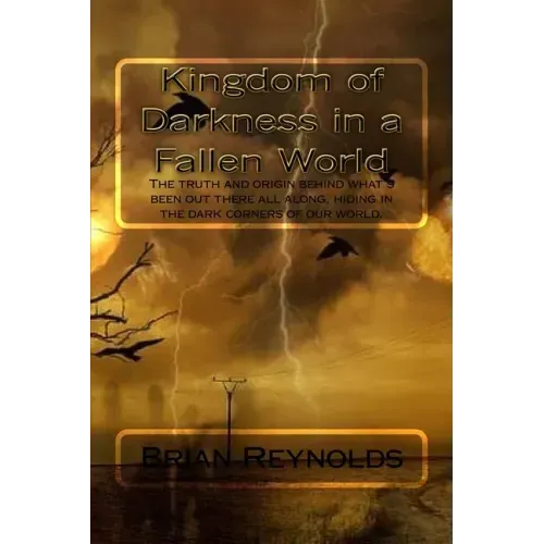 Kingdom of Darkness in a fallen World: The truth and origin behind what's been out there all along, hiding in the dark corners of our world.