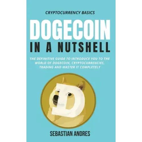 Dogecoin in a Nutshell: The definitive guide to introduce you to the world of Dogecoin, Cryptocurrencies, Trading and master it completely