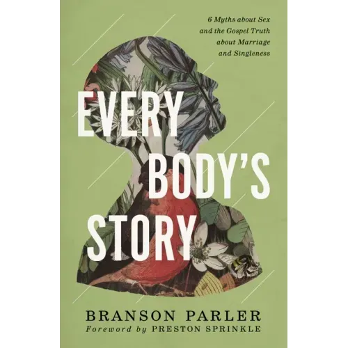 Every Body's Story: 6 Myths about Sex and the Gospel Truth about Marriage and Singleness