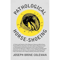 Pathological Horse-Shoeing: A Theory and Practice of the Shoeing of Horses by Which Every Disease Affecting the Foot of the Horse May be Absolutel