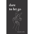 Dare to Let Go: Poems about Healing and Finding Yourself