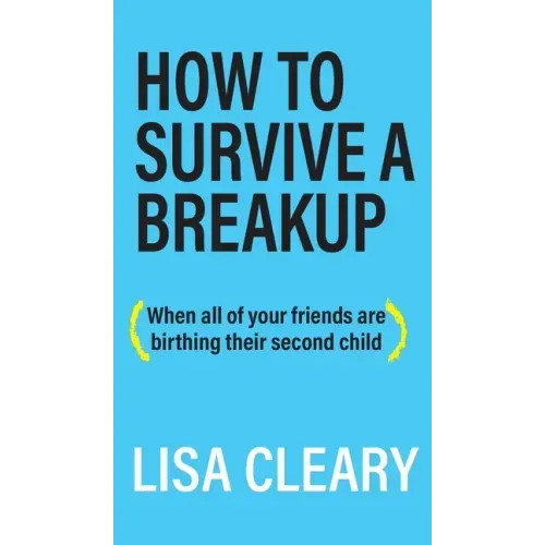 How to Survive a Breakup: (When all of your friends are birthing their second child)