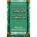 Once in Christ in Christ Forever: With More Than 100 Biblical Reasons Why a True Believer Cannot Be Lost