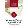 Harvard Business Essentials Managing Projects Large and Small: The Fundamental Skills for Delivering on Budget and on Time