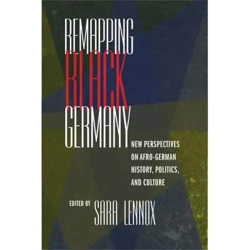 Remapping Black Germany: New Perspectives on Afro-German History, Politics, and Culture