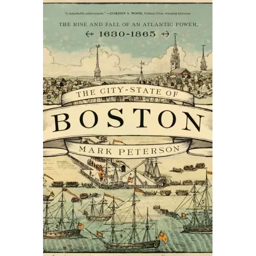 The City-State of Boston: The Rise and Fall of an Atlantic Power, 1630-1865
