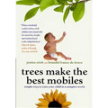 Trees Make the Best Mobiles: Simple Ways to Raise Your Child in a Complex World