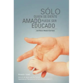 Solo Quien Se Siente Amado Puede Ser Educado: Lecturas de Apoyo Para Los Talleres Impartidos Por Reingenieria de Valores Universales S