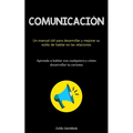 Comunicación: Un manual útil para desarrollar y mejorar su estilo de hablar en las relaciones (Aprende a hablar con cualquiera y cómo desarrollar tu c