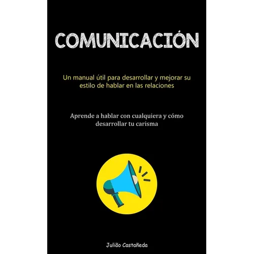 Comunicación: Un manual útil para desarrollar y mejorar su estilo de hablar en las relaciones (Aprende a hablar con cualquiera y cómo desarrollar tu c