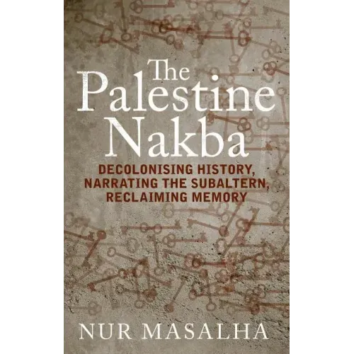 The Palestine Nakba: Decolonising History, Narrating the Subaltern, Reclaiming Memory