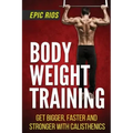 Body Weight Training: Get Bigger, Faster and Stronger with Calisthenics