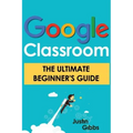 Google Classroom: The Ultimate Beginner's Guide