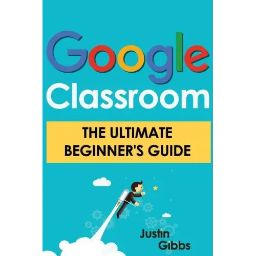 Google Classroom: The Ultimate Beginner's Guide