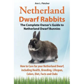 Netherland Dwarf Rabbits, The Complete Owner's Guide to Netherland Dwarf Bunnies, How to Care for your Netherland Dwarf, including Health, Breeding, L