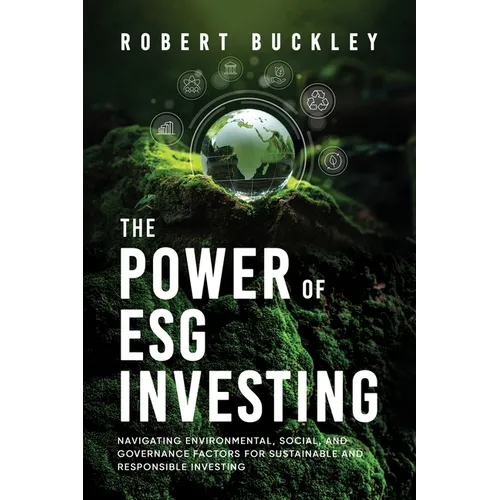 The Power of ESG Investing: Navigating Environmental, Social, and Governance Factors for Sustainable and Responsible Investing
