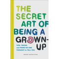 The Secret Art of Being a Grown-Up: Tips, Tricks, and Perks No One Thought to Tell You