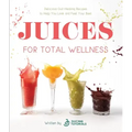 Juices for Total Wellness: Delicious Gut-Healing Recipes to Help You Look and Feel Your Best