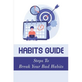Habits Guide: Steps To Break Your Bad Habits: Guide To Change Your Life