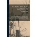 Across the Sub-Arctics of Canada [microform]: a Journey of 3, 200 Miles by Canoe and Snowshoe Through the Barren Lands: Including a List of Plants Col