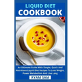 Liquid Diet Cookbook: An Ultimate Guide With Simple, Quick And Nutritious Liquid Diet Recipes To Lose Weight, Power Metabolism And Live Long