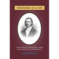 Theology as a Life: Theological Discourses from J.H. Thornwell