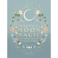 Practical Moon Magic: Your Empowering Guide to Living by the Moon