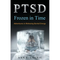 Ptsd: Frozen in Time: Adventures in Releasing Buried Energy