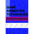 Game Animation Techniques: A Practical Introduction