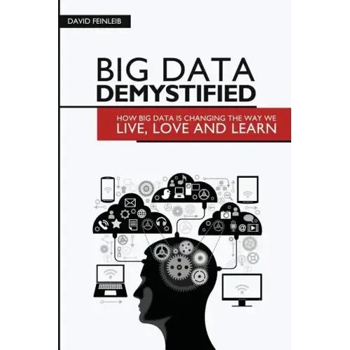 Big Data Demystified: How Big Data Is Changing The Way We Live, Love And Learn