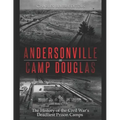 Andersonville and Camp Douglas: The History of the Civil War's Deadliest Prison Camps