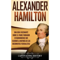 Alexander Hamilton: Una Guía Fascinante Sobre el Padre Fundador Estadounidense Que Escribió la Mayoría de los Documentos Federalistas