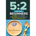 5: 2 Diet For Beginners (2nd Edition): 9 Steps To Lose Weight & Feel Great On A Fasting Diet