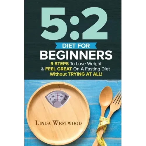 5: 2 Diet For Beginners (2nd Edition): 9 Steps To Lose Weight & Feel Great On A Fasting Diet