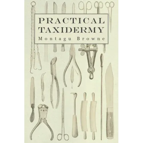 Practical Taxidermy: A Manual of Instruction to the Amateur in Collecting, Preserving, and Setting up Natural History Specimens of All Kind