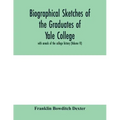 Biographical sketches of the graduates of Yale College: with annals of the college history (Volume VI)