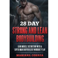 28 DAY STRONG and LEAN BODYBUILDING: GAIN MUSCLE DEFINITION WITH a SUPER MAN BODYBUILDER WORKOUT PLAN