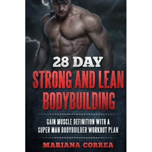 28 DAY STRONG and LEAN BODYBUILDING: GAIN MUSCLE DEFINITION WITH a SUPER MAN BODYBUILDER WORKOUT PLAN