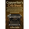 Copywriter's Crib Sheet - 40 Proven and Tested Copywriting Secrets You Can Use in Your Ads Today and See Results in Your Bank Account Tomorrow