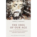 The Idol of Our Age: How the Religion of Humanity Subverts Christianity
