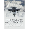 Diplomacy at Gunpoint: Kosovo: the Illegal and Unnecessary War