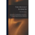 The Occult Sciences: a Compendium of Transcendental Doctrine and Experiment: Embracing an Account of Magical Practices; of Secret Sciences