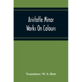 Aristotle Minor Works On Colours - On Things Heard Physiognomics - On Plants - On Marvellous Things Heard - Mechanical Problems - On Indivisible Lines