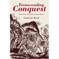 Transcending Conquest: Nahua Views of Spanish Colonial Mexico