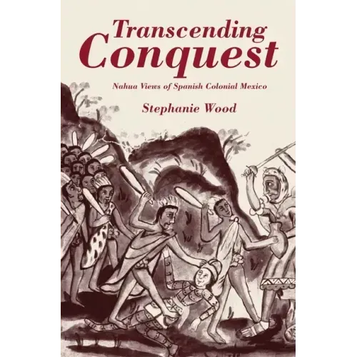 Transcending Conquest: Nahua Views of Spanish Colonial Mexico