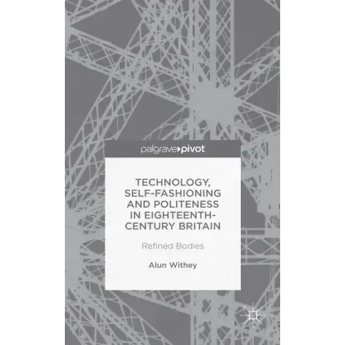 Technology, Self-Fashioning and Politeness in Eighteenth-Century Britain: Refined Bodies