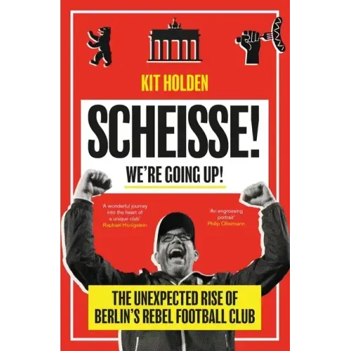 Scheisse! We're Going Up!: The Unexpected Rise of Berlin's Rebel Football Club