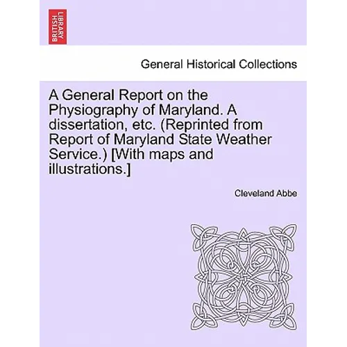 A General Report on the Physiography of Maryland. a Dissertation, Etc. (Reprinted from Report of Maryland State Weather Service.) [With Maps and Illus