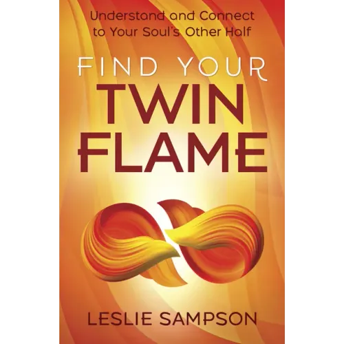 Find Your Twin Flame: Understand and Connect to Your Soul's Other Half