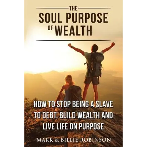 The Soul Purpose of Wealth: How to stop being a slave to debt, build wealth and live life on purpose
